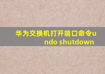 华为交换机打开端口命令undo shutdown